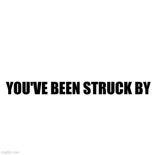 Blank Transparent Square | YOU'VE BEEN STRUCK BY | image tagged in memes,blank transparent square | made w/ Imgflip meme maker