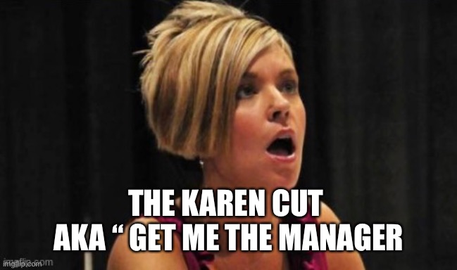 funny | THE KAREN CUT 
AKA “ GET ME THE MANAGER | image tagged in crazy lady | made w/ Imgflip meme maker