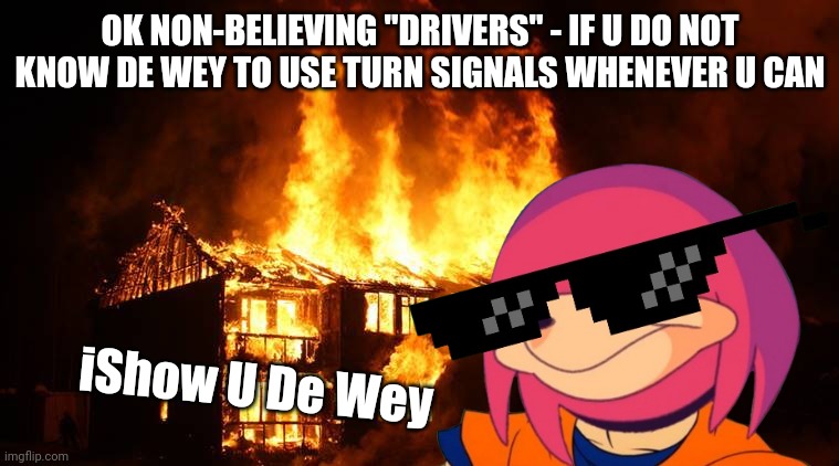 Seriously watch the road use turn signals dammit just do it | OK NON-BELIEVING "DRIVERS" - IF U DO NOT KNOW DE WEY TO USE TURN SIGNALS WHENEVER U CAN; iShow U De Wey | image tagged in ugandan knuckles,memes,savage memes,funny,bad drivers | made w/ Imgflip meme maker