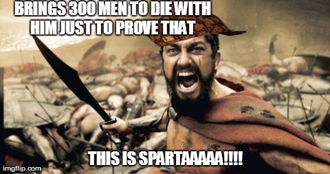 Sparta Leonidas Meme | BRINGS 300 MEN TO DIE WITH HIM JUST TO PROVE THAT  THIS IS SPARTAAAAA!!!! | image tagged in memes,sparta leonidas,scumbag | made w/ Imgflip meme maker