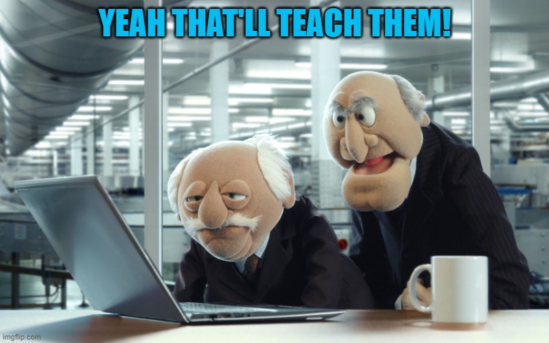 YEAH THAT'LL TEACH THEM! | image tagged in muppets | made w/ Imgflip meme maker