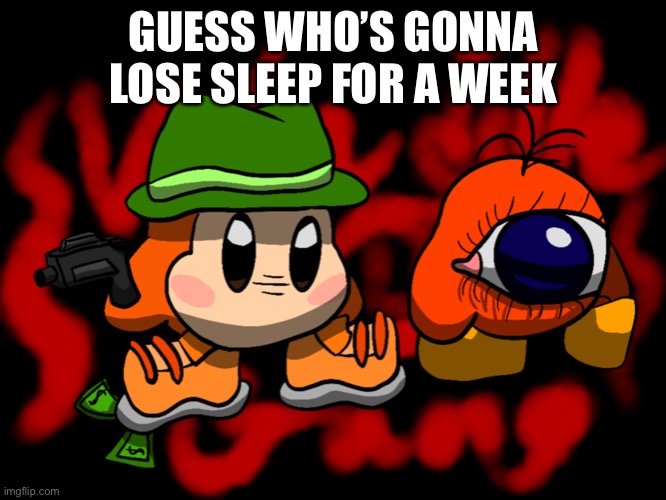 my eyes are wide open | GUESS WHO’S GONNA LOSE SLEEP FOR A WEEK | image tagged in waddle gang | made w/ Imgflip meme maker