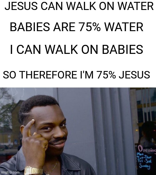 Jeebus | JESUS CAN WALK ON WATER; BABIES ARE 75% WATER; I CAN WALK ON BABIES; SO THEREFORE I'M 75% JESUS | image tagged in memes,roll safe think about it | made w/ Imgflip meme maker
