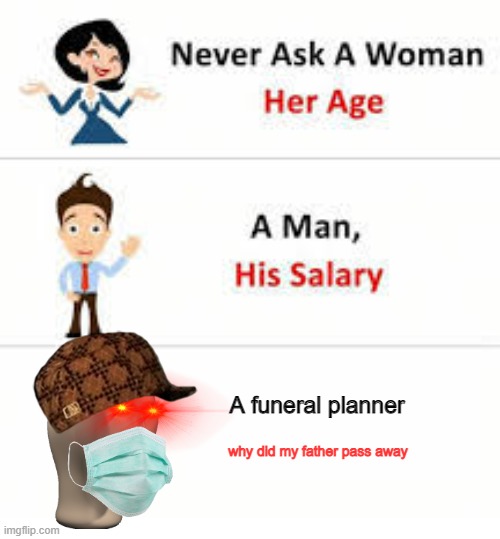 What | A funeral planner; why did my father pass away | image tagged in never ask a woman her age | made w/ Imgflip meme maker