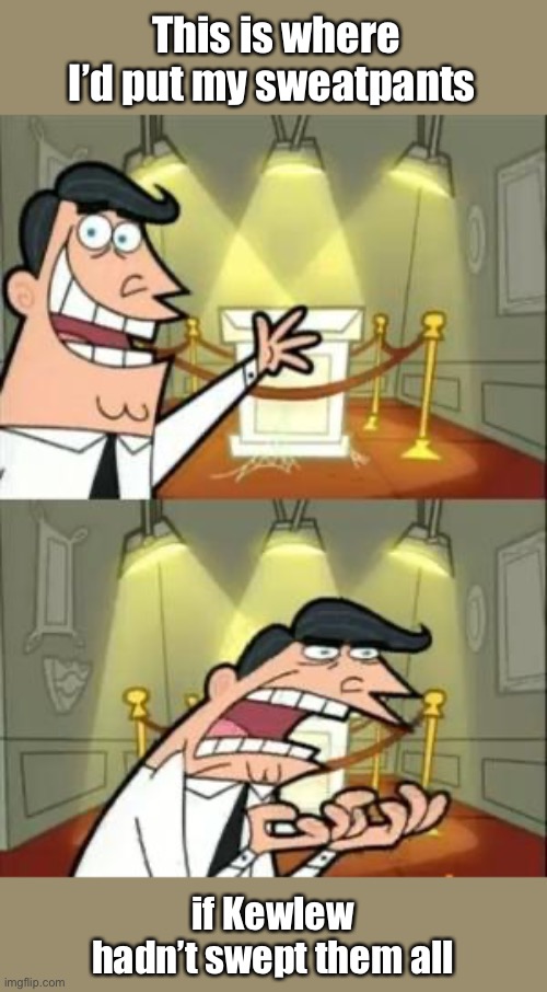 This Is Where I'd Put My Trophy If I Had One Meme | This is where I’d put my sweatpants if Kewlew hadn’t swept them all | image tagged in memes,this is where i'd put my trophy if i had one | made w/ Imgflip meme maker