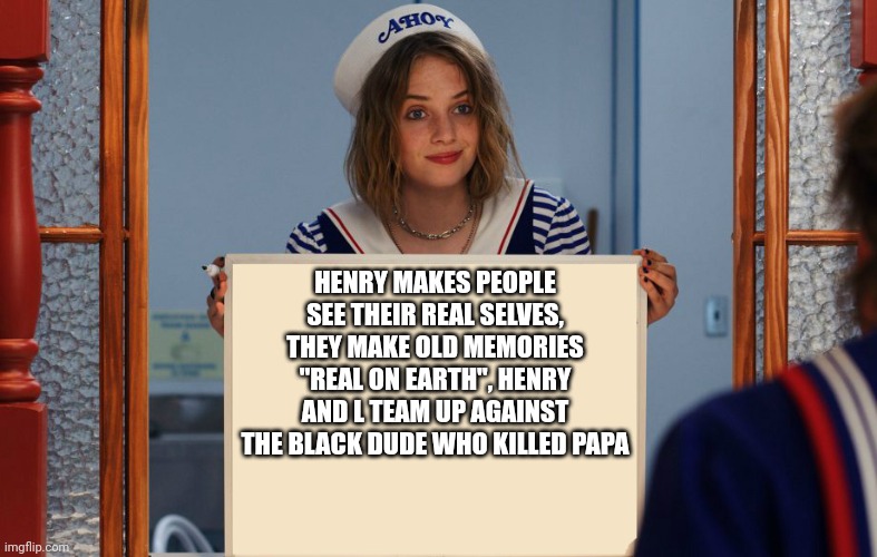 I can see some of the cast having problems with that | HENRY MAKES PEOPLE SEE THEIR REAL SELVES, THEY MAKE OLD MEMORIES "REAL ON EARTH", HENRY AND L TEAM UP AGAINST THE BLACK DUDE WHO KILLED PAPA | image tagged in stranger things robin sign | made w/ Imgflip meme maker