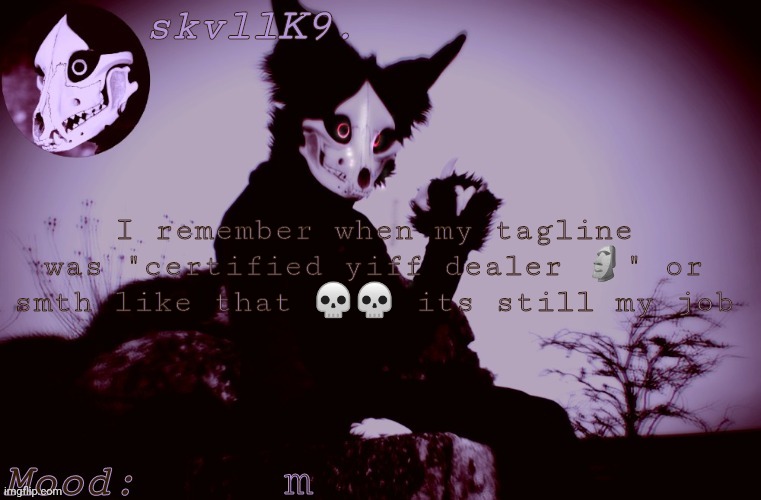 skvllK9.'s Cadaver temp | I remember when my tagline was "certified yiff dealer 🗿" or smth like that 💀💀 its still my job; m | image tagged in skvllk9 's cadaver temp | made w/ Imgflip meme maker