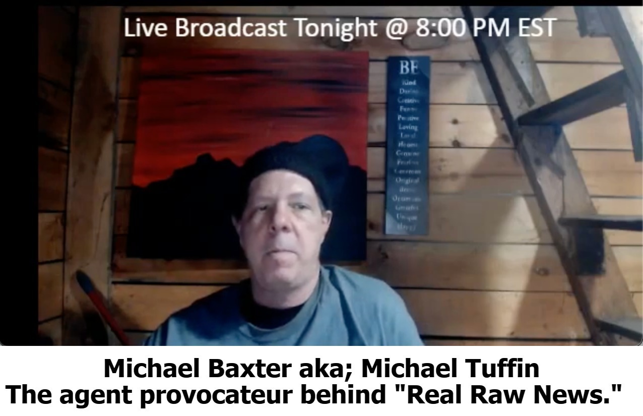 BEWARE of Michael Baxter aka; Michael Tuffin: The agent provocateur behind "Real Raw News." | image tagged in agent provocateur,conspiracy theories vs outright lies | made w/ Imgflip meme maker