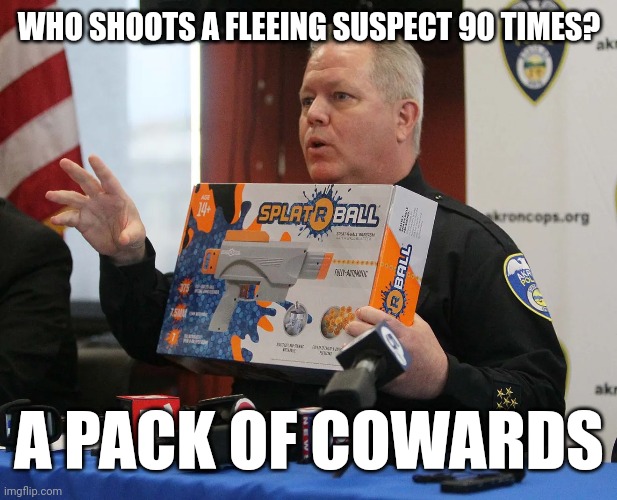 WHO SHOOTS A FLEEING SUSPECT 90 TIMES? A PACK OF COWARDS | image tagged in pigs,guns,cowardice,misrule | made w/ Imgflip meme maker
