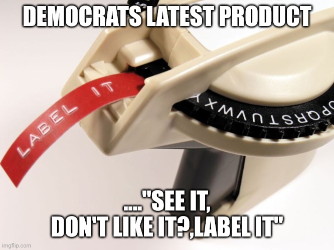New from demsbro | DEMOCRATS LATEST PRODUCT; ...."SEE IT, DON'T LIKE IT?,LABEL IT" | image tagged in label maker | made w/ Imgflip meme maker