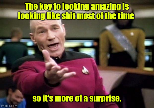 Sounds good. | The key to looking amazing is looking like shit most of the time; so it's more of a surprise. | image tagged in startrek,funny | made w/ Imgflip meme maker