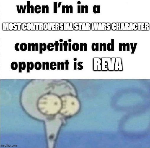 whe i'm in a competition and my opponent is | MOST CONTROVERSIAL STAR WARS CHARACTER; REVA | image tagged in whe i'm in a competition and my opponent is | made w/ Imgflip meme maker