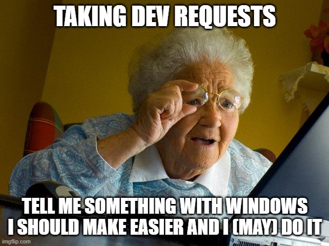 Grandma Finds The Internet | TAKING DEV REQUESTS; TELL ME SOMETHING WITH WINDOWS I SHOULD MAKE EASIER AND I (MAY) DO IT | image tagged in memes,grandma finds the internet | made w/ Imgflip meme maker