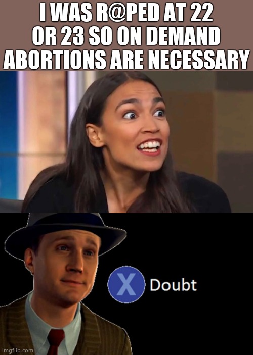 The same liar that claimed she was almost killed on Jan 6th. | I WAS R@PED AT 22 OR 23 SO ON DEMAND ABORTIONS ARE NECESSARY | image tagged in crazy aoc,l a noire press x to doubt,liar,ghoul,unrapable | made w/ Imgflip meme maker