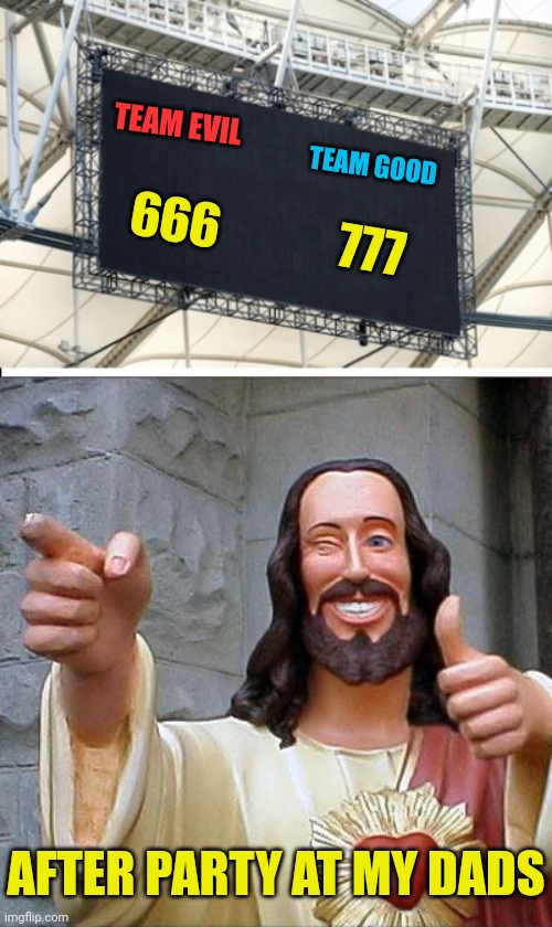 TEAM EVIL TEAM GOOD 666 777 AFTER PARTY AT MY DADS | image tagged in blank scoreboard,memes,buddy christ | made w/ Imgflip meme maker