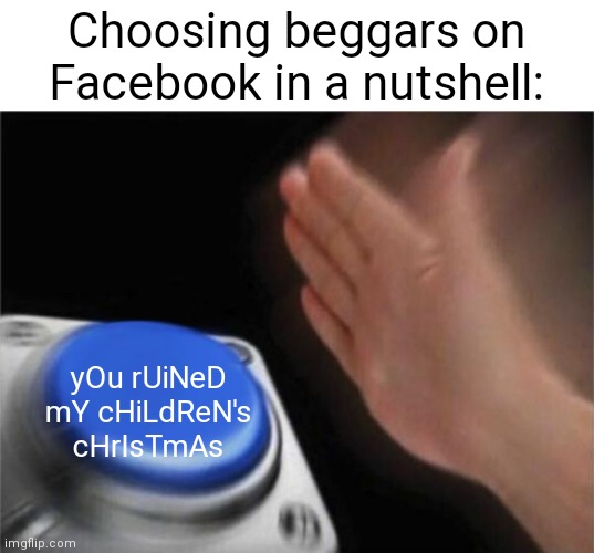 Choosing beggars in a nutshell | Choosing beggars on Facebook in a nutshell:; yOu rUiNeD mY cHiLdReN's cHrIsTmAs | image tagged in memes,blank nut button | made w/ Imgflip meme maker