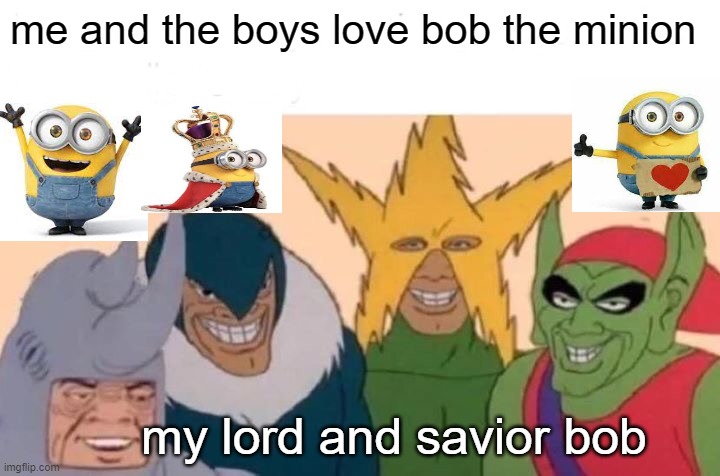 Me And The Boys | me and the boys love bob the minion; my lord and savior bob | image tagged in memes,me and the boys | made w/ Imgflip meme maker