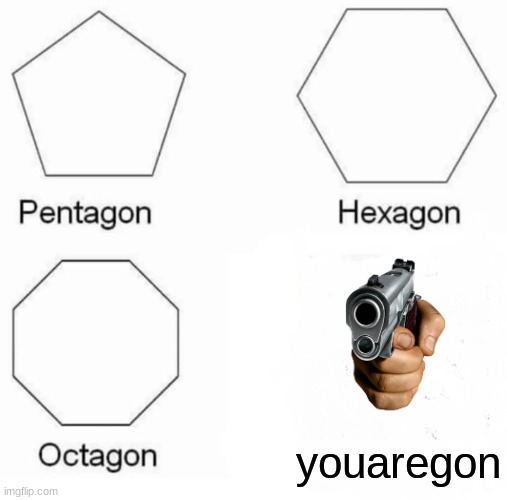 Say bye to ur life | youaregon | image tagged in memes,pentagon hexagon octagon,gun,e | made w/ Imgflip meme maker