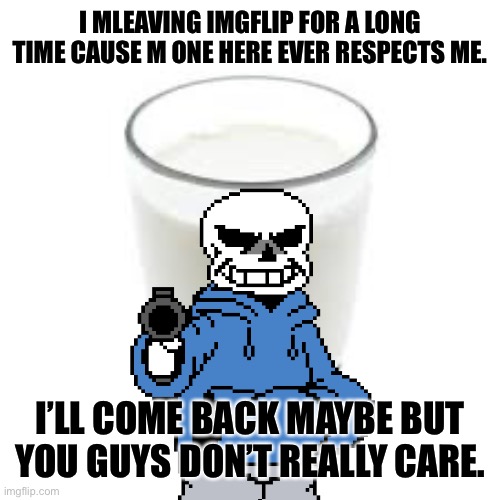 Your dad. | I MLEAVING IMGFLIP FOR A LONG TIME CAUSE M ONE HERE EVER RESPECTS ME. I’LL COME BACK MAYBE BUT YOU GUYS DON’T REALLY CARE. | image tagged in goodbye,lol | made w/ Imgflip meme maker