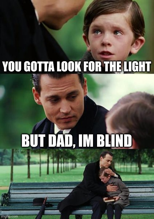 You cant look for the light if your blind | YOU GOTTA LOOK FOR THE LIGHT; BUT DAD, IM BLIND | image tagged in memes,finding neverland | made w/ Imgflip meme maker