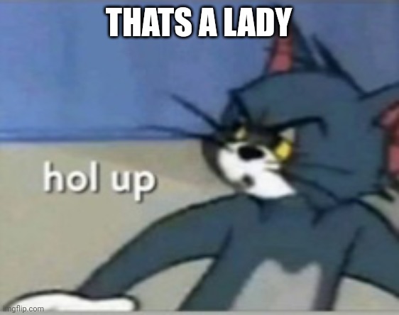 Hol up | THATS A LADY | image tagged in hol up | made w/ Imgflip meme maker