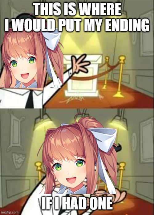 poor monika | THIS IS WHERE I WOULD PUT MY ENDING; IF I HAD ONE | image tagged in memes,this is where i'd put my trophy if i had one,doki doki literature club | made w/ Imgflip meme maker