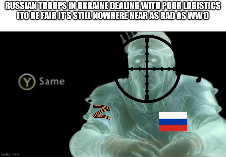 Y same better | RUSSIAN TROOPS IN UKRAINE DEALING WITH POOR LOGISTICS
(TO BE FAIR IT’S STILL NOWHERE NEAR AS BAD AS WW1) | image tagged in y same better | made w/ Imgflip meme maker