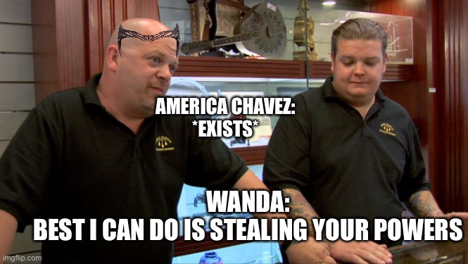 Pawn Stars Best I Can Do | AMERICA CHAVEZ:
*EXISTS*; WANDA:
BEST I CAN DO IS STEALING YOUR POWERS | image tagged in pawn stars best i can do | made w/ Imgflip meme maker