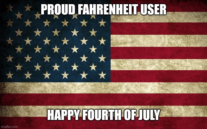 Even tho it's tomorrow when I post this | PROUD FAHRENHEIT USER; HAPPY FOURTH OF JULY | image tagged in 4th of july | made w/ Imgflip meme maker