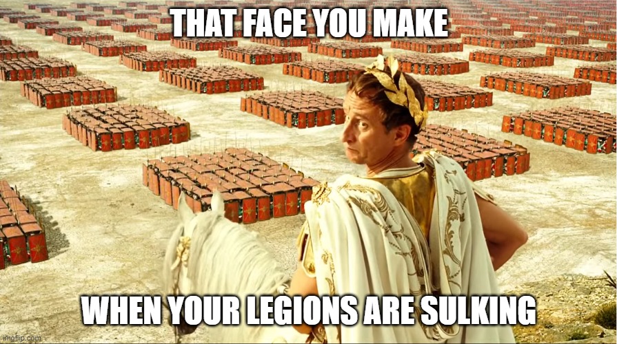 When your legions are sulking | THAT FACE YOU MAKE; WHEN YOUR LEGIONS ARE SULKING | image tagged in rome,legions,julius caesar,funny | made w/ Imgflip meme maker