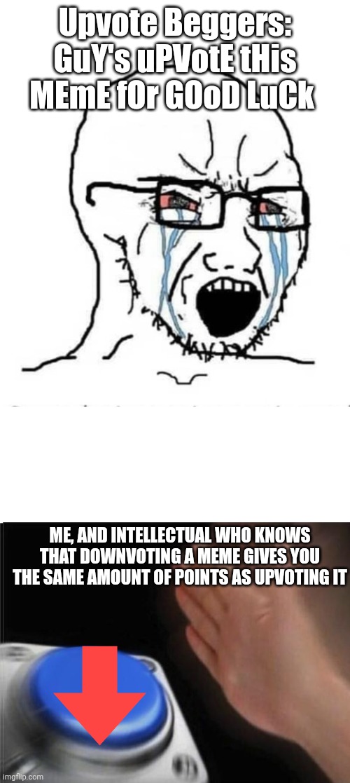 It does though | Upvote Beggers: GuY's uPVotE tHis MEmE fOr GOoD LuCk; ME, AND INTELLECTUAL WHO KNOWS THAT DOWNVOTING A MEME GIVES YOU THE SAME AMOUNT OF POINTS AS UPVOTING IT | image tagged in nooo soyboy,memes,blank nut button,upvote begging,upvote beggars,downvote | made w/ Imgflip meme maker