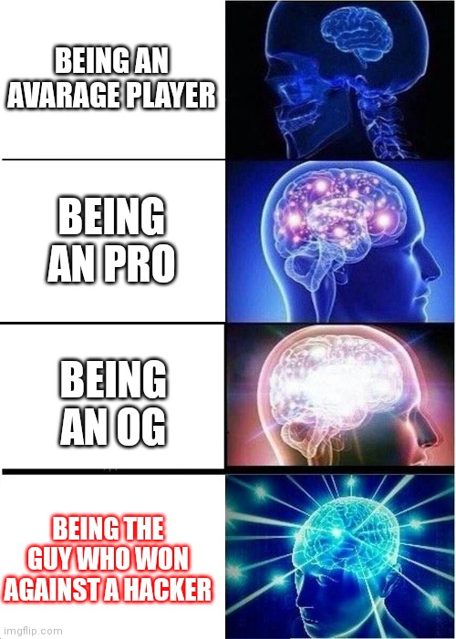 Gameta life | BEING AN AVARAGE PLAYER; BEING AN PRO; BEING AN OG; BEING THE GUY WHO WON AGAINST A HACKER | image tagged in memes,expanding brain | made w/ Imgflip meme maker