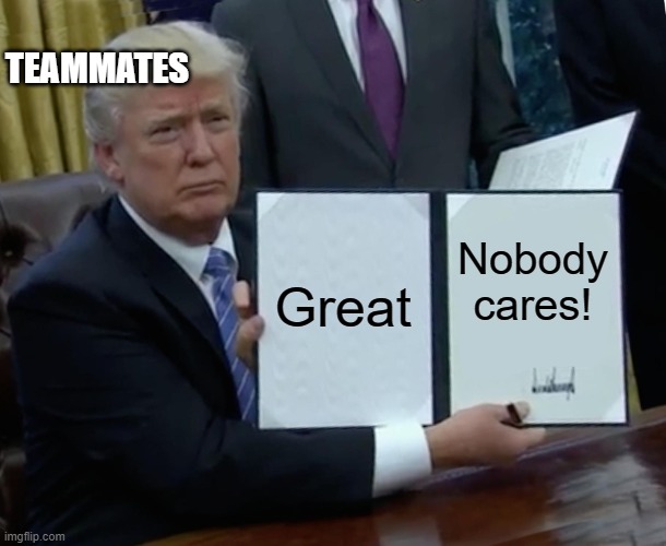 Trump Bill Signing Meme | Great Nobody cares! TEAMMATES | image tagged in memes,trump bill signing | made w/ Imgflip meme maker