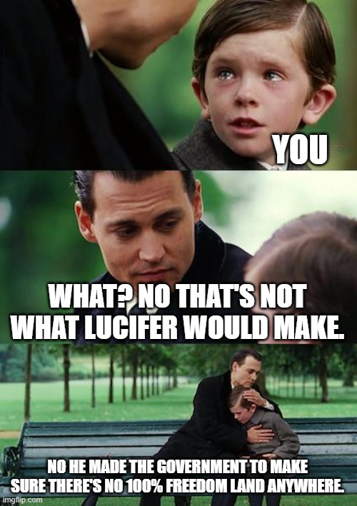 Finding Neverland Meme | YOU WHAT? NO THAT'S NOT WHAT LUCIFER WOULD MAKE. NO HE MADE THE GOVERNMENT TO MAKE SURE THERE'S NO 100% FREEDOM LAND ANYWHERE. | image tagged in memes,finding neverland | made w/ Imgflip meme maker