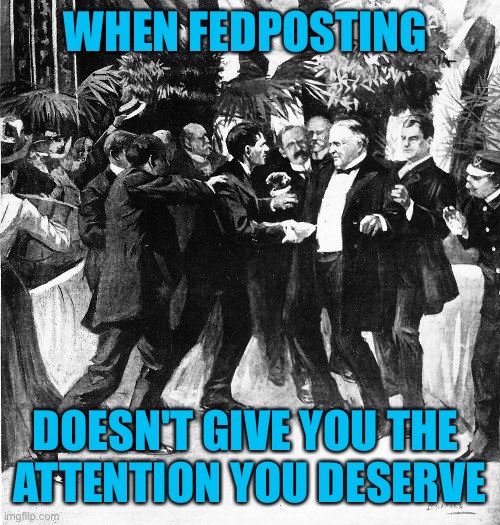 WHEN FEDPOSTING; DOESN'T GIVE YOU THE 
ATTENTION YOU DESERVE | made w/ Imgflip meme maker
