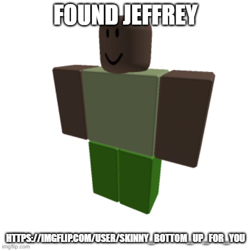 Roblox oc | FOUND JEFFREY; HTTPS://IMGFLIP.COM/USER/SKINNY_BOTTOM_UP_FOR_YOU | image tagged in roblox oc | made w/ Imgflip meme maker