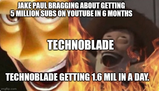 May you rest in peace technoblade. | JAKE PAUL BRAGGING ABOUT GETTING 5 MILLION SUBS ON YOUTUBE IN 6 MONTHS; TECHNOBLADE; TECHNOBLADE GETTING 1.6 MIL IN A DAY. | image tagged in satanic woody no spacing | made w/ Imgflip meme maker