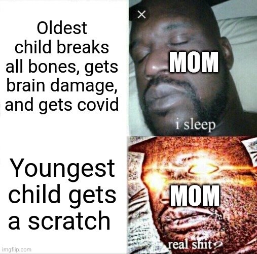 Mom's be like | Oldest child breaks all bones, gets brain damage, and gets covid; MOM; Youngest child gets a scratch; MOM | image tagged in memes,sleeping shaq,moms | made w/ Imgflip meme maker