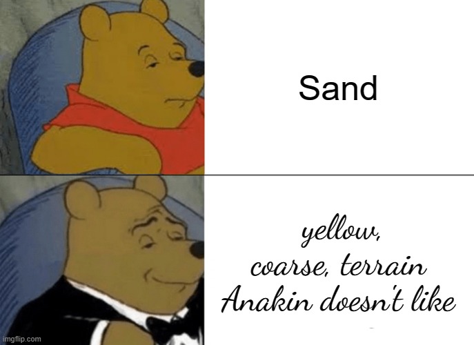 "I don't like sand" |  Sand; yellow, coarse, terrain Anakin doesn't like | image tagged in memes,tuxedo winnie the pooh,star wars,anakin skywalker,star wars memes | made w/ Imgflip meme maker