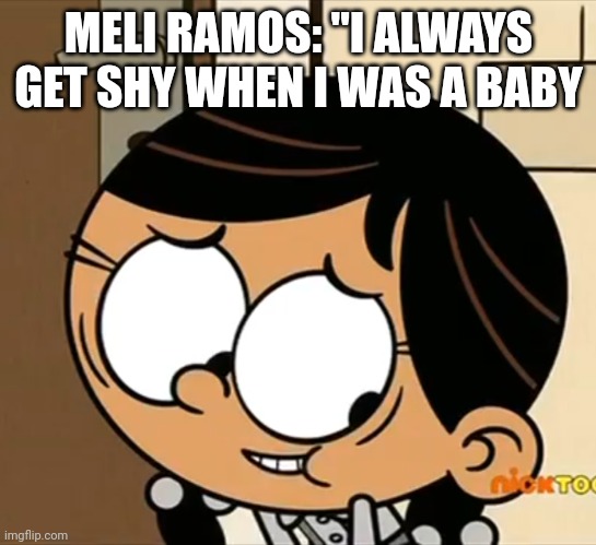 Meli Ramos Meme | MELI RAMOS: "I ALWAYS GET SHY WHEN I WAS A BABY; ADULT SWIM | image tagged in the loud house,adult swim,memes,funny memes,shy | made w/ Imgflip meme maker