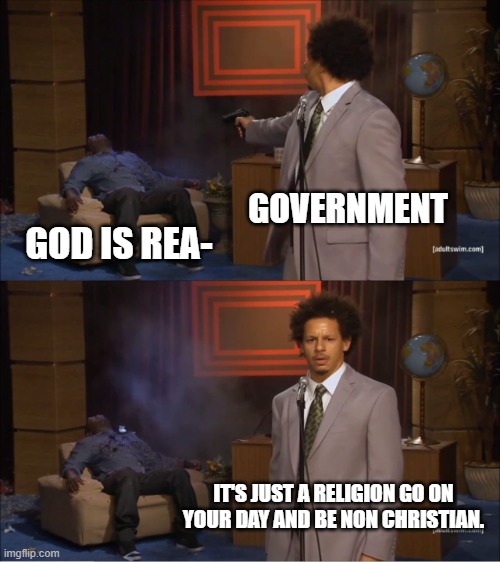 Just got back to imgflip. Got kicked out of a stream for 2 hours. feels great. So here's a thing. | GOVERNMENT; GOD IS REA-; IT'S JUST A RELIGION GO ON YOUR DAY AND BE NON CHRISTIAN. | image tagged in memes,who killed hannibal | made w/ Imgflip meme maker