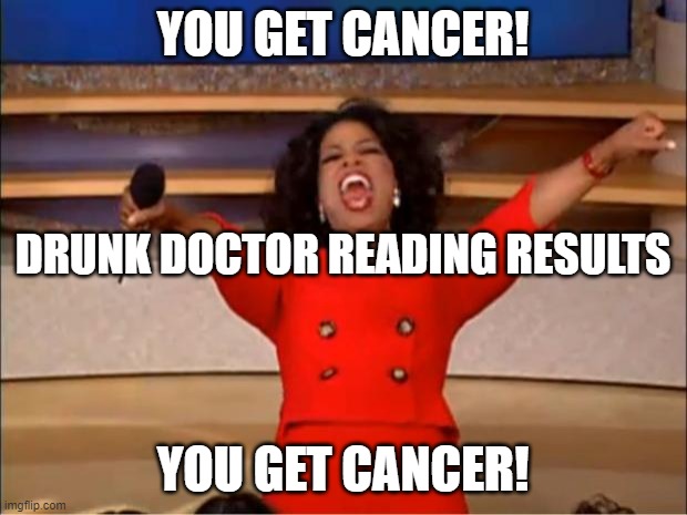 It was either high sugared or happily drunked. Just to say. | YOU GET CANCER! DRUNK DOCTOR READING RESULTS; YOU GET CANCER! | image tagged in memes,oprah you get a | made w/ Imgflip meme maker