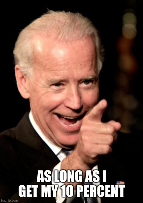 Smilin Biden Meme | AS LONG AS I GET MY 10 PERCENT | image tagged in memes,smilin biden | made w/ Imgflip meme maker