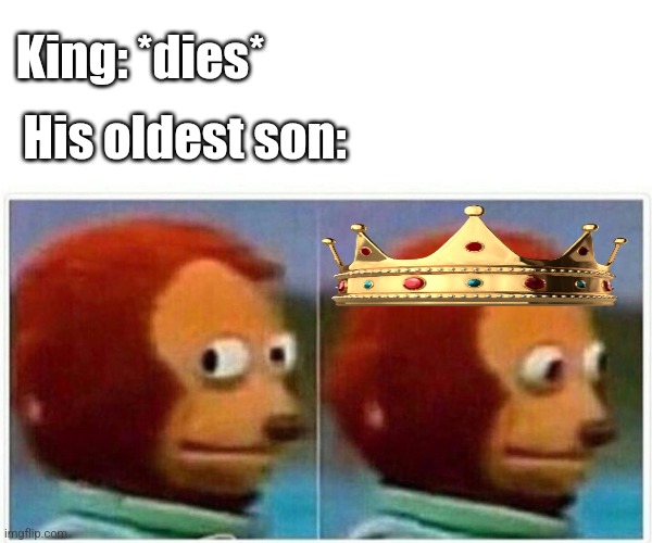 Monkey Puppet | King: *dies*; His oldest son: | image tagged in memes,monkey puppet,crown,king | made w/ Imgflip meme maker