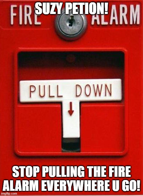 Suzy's fire drills are everywhere!! | SUZY PETION! STOP PULLING THE FIRE ALARM EVERYWHERE U GO! | image tagged in fire alarm | made w/ Imgflip meme maker