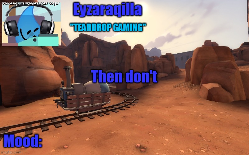 Eyzaraqilla temp v2 | Then don't | image tagged in eyzaraqilla temp v2 | made w/ Imgflip meme maker