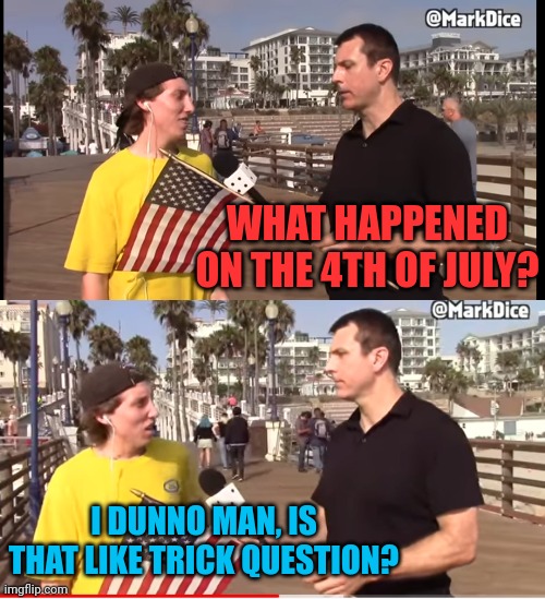 WHAT HAPPENED ON THE 4TH OF JULY? I DUNNO MAN, IS THAT LIKE TRICK QUESTION? | made w/ Imgflip meme maker