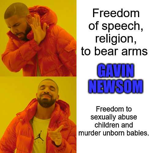 Freedom Newsom Style | Freedom of speech, religion, to bear arms; GAVIN NEWSOM; Freedom to sexually abuse children and murder unborn babies. | image tagged in memes,drake hotline bling | made w/ Imgflip meme maker