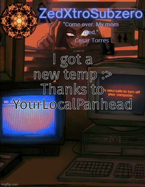 Zed temp 2.0 Thanks YourLocalPanhead | I got a new temp :>
Thanks to YourLocalPanhead | image tagged in zed temp 2 0 thanks yourlocalpanhead | made w/ Imgflip meme maker