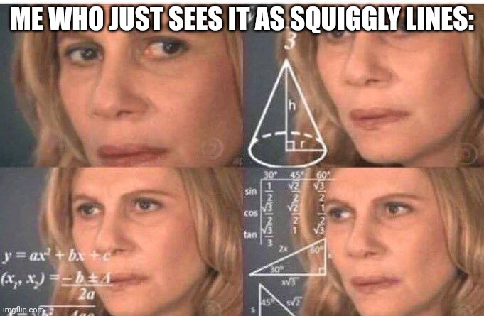 Math lady/Confused lady | ME WHO JUST SEES IT AS SQUIGGLY LINES: | image tagged in math lady/confused lady | made w/ Imgflip meme maker